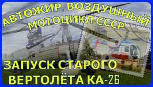 АВТОЖИР (40-х), ВОЗДУШНЫЙ МОТОЦИКЛ (50-х), ВЕРТОЛЁТ МИ-10(60-х). ОЖИВИЛИ КА-26