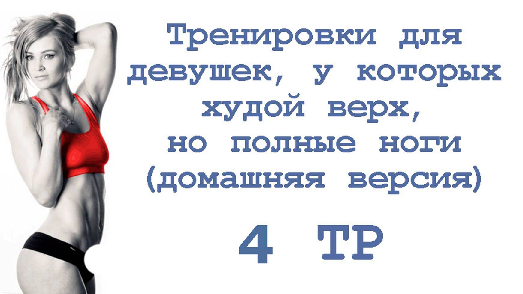 Тренировки для девушек, у которых худой верх, но полные ноги (4 тр)