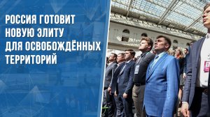 Россия готовит новую элиту для освобождённых территорий