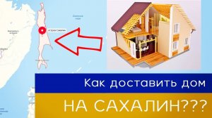 Как доставить дом на Сахалин?