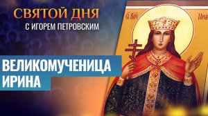 ВЕЛИКОМУЧЕНИЦА ИРИНА / СВЯТОЙ ДНЯ
