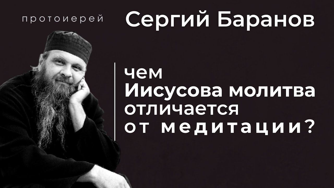 ЧЕМ ИИСУСОВА МОЛИТВА ОТЛИЧАЕТСЯ ОТ МЕДИТАЦИИ? ПРОТ. СЕРГИЙ БАРАНОВ. Из воскресной беседы