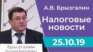 Налоговые новости от Аркадия Брызгалина 25 октября 2019 г.