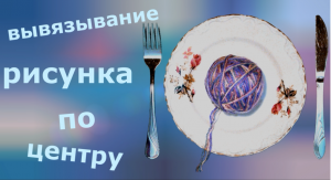 Вывязывание рисунка по центру