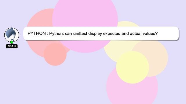 PYTHON : Python: can unittest display expected and actual values?