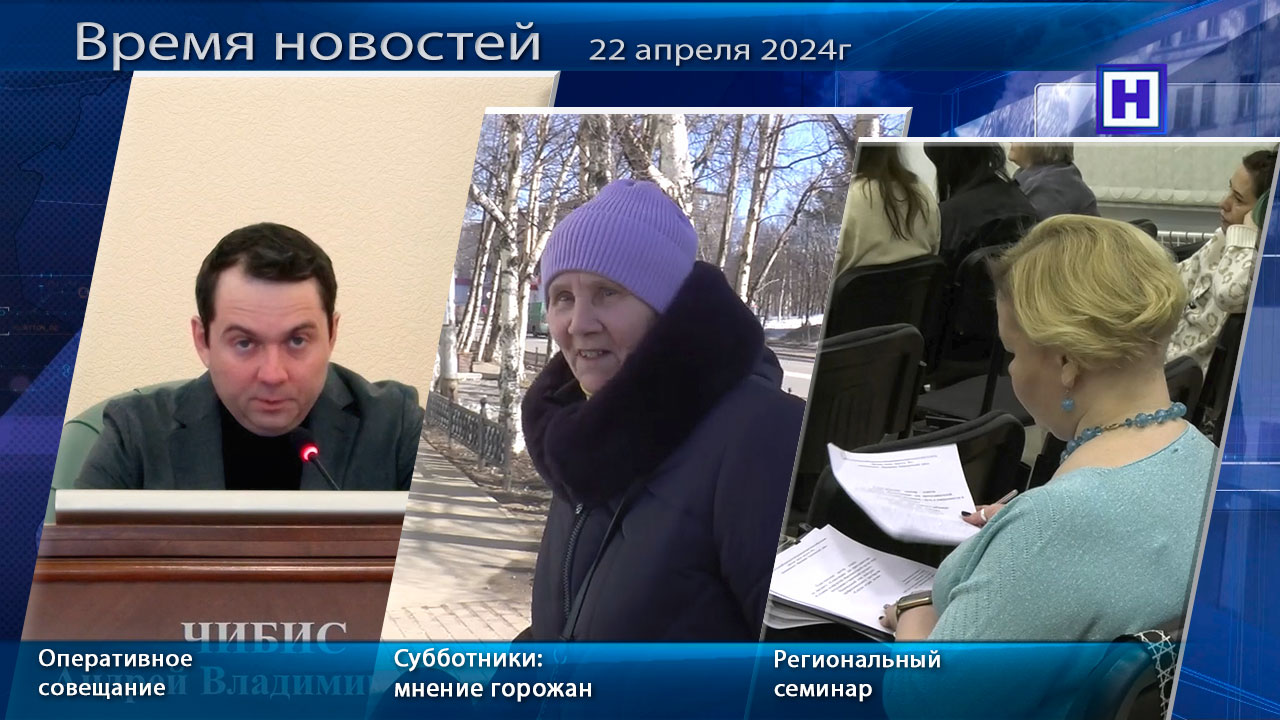 Программа «Время новостей» 22 апреля 2024 г