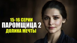 Паромщица 2 сезон 15-16 серия Долина мечты (2023) Мелодрама Россия 1 // сюжет // дата выхода