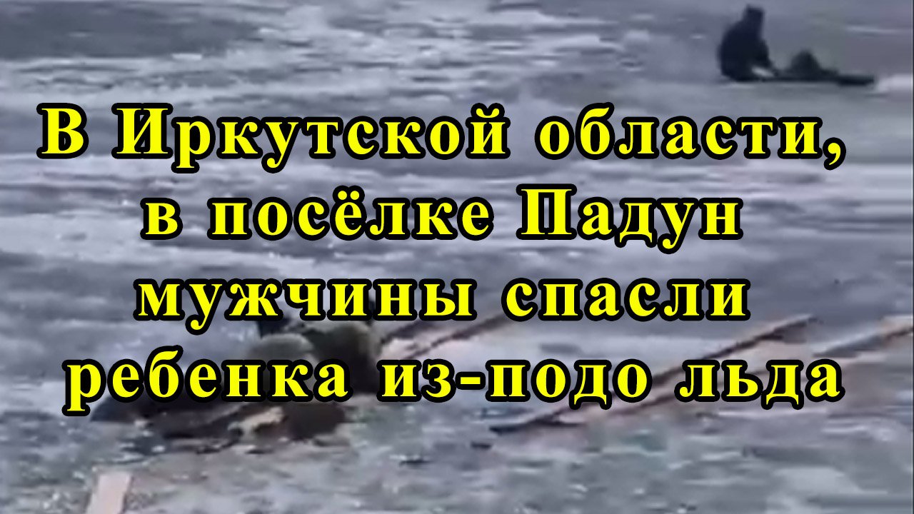 В Иркутской области, в посёлке Падун мужчины спасли ребенка из-подо льда