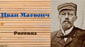 Иван Матвеич. Рассказ Антона Чехова.