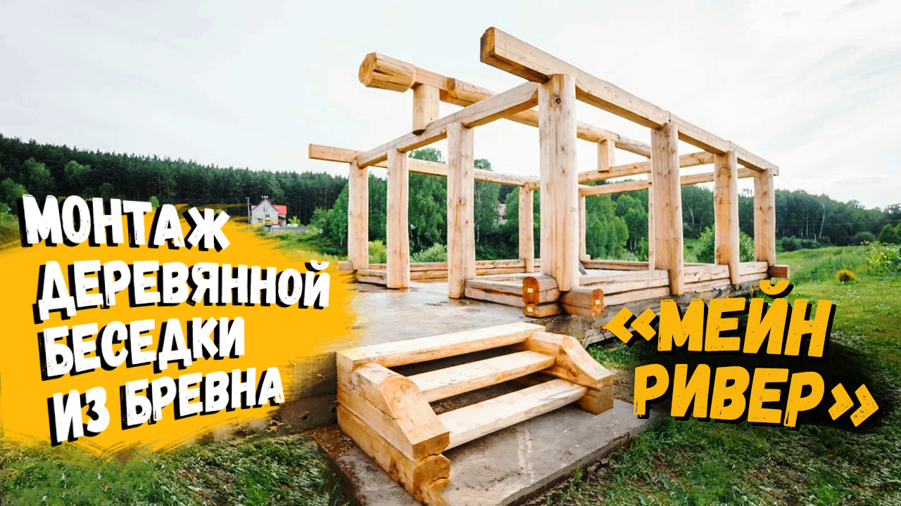 Монтаж деревянной беседки из бревна «Мейн-Ривер» / Рубленые дома