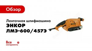Обзор: Ленточная шлифмашина Энкор ЛМЭ-600/457Э 50286