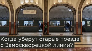 Когда уберут старые поезда с Замоскворецкой линии?