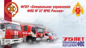Ролик СПЕЦИАЛЬНОГО УПРАВЛЕНИЯ № 37 к 75-летию СПЕЦИАЛЬНОЙ ПОЖАРНОЙ ОХРАНЫ
