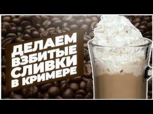 КАК СДЕЛАТЬ ВЗБИТЫЕ СЛИВКИ ДЛЯ КОФЕ