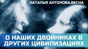 О наших двойниках в других цивилизациях I Наталья Антонова.Весна