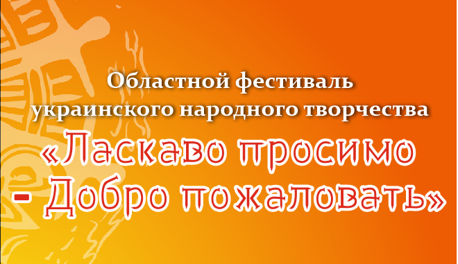 Областной фестиваль украинского народного творчества «Ласкаво просимо – Добро пожаловать»
26.09.2021