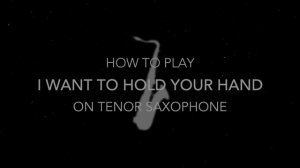 How to play I Want to Hold Your Hand on Saxophone | Saxplained