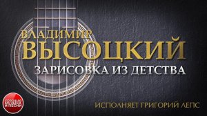 ПЕСНИ ВЛАДИМИРА ВЫСОЦКОГО ✮ ЗАРИСОВКА ИЗ ДЕТСТВА ✮ ИСПОЛНЯЕТ ГРИГОРИЙ ЛЕПС