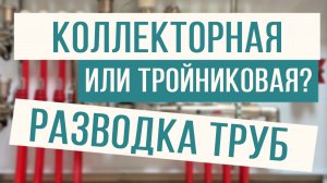 Тройниковая или коллекторная? Разбираемся в разводке труб!