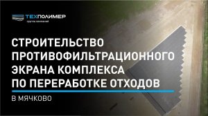 Строительство противофильтрационного экрана комплекса по переработке отходов в Мячково