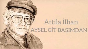 Attila İlhan - Aysel Git Başımdan Yorum:Eser Gökay