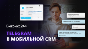 Telegram в Мобильной CRM Битрикс24. Общайтесь с клиентами там, где им удобно