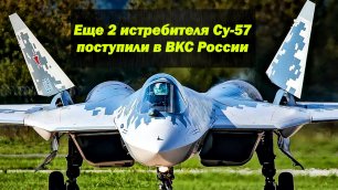 Еще 2 серийных истребителя Су-57 поступили в ВКС России