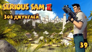 Serious Sam 2.  Часть 39. Зов джунглей