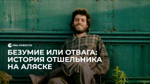 Безумие или отвага: история отшельника на Аляске