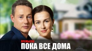 ПОКА ВСЕ ДОМА 1-4 серия телеканал Домашний 2023