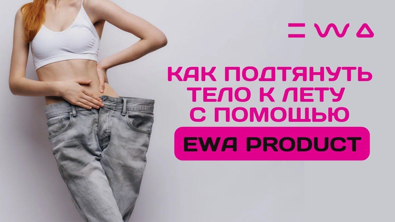 Подтянутое тело к лету! Лайфхаки от EWA PRODUCT: что делать, чтобы похудеть к лету.