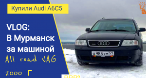 ВЛОГ: Покупаем машину с пробегом|| Audi A6C5 полный привод || уехали в Мурманск || VAG 2000 г