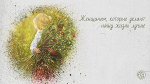 Женщинам, которые делают нашу жизнь лучше