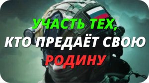 УЧАСТЬ ТЕХ, КТО ПРЕДАЁТ СВОЮ РОДИНУ