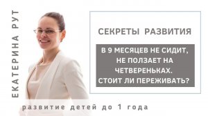 В 9 МЕСЯЦЕВ НЕ СИДИТ, НЕ ПОЛЗАЕТ НА ЧЕТВЕРЕНЬКАХ. СТОИТ ЛИ ПЕРЕЖИВАТЬ?