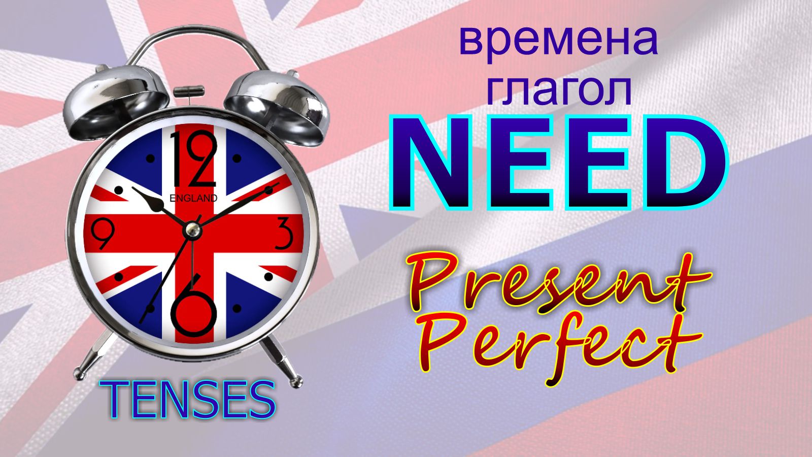 Времена. Глагол to NEED. Present Perfect