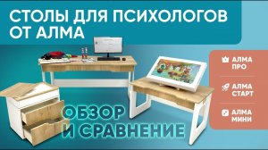 Какой стол выбрать детскому психологу? Обзор и сравнение столов АЛМА ПРО, АЛМА СТАРТ, АЛМА МИНИ