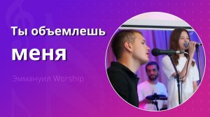 Ты объемлешь меня (live) — группа прославления ц. Эммануил Алматы