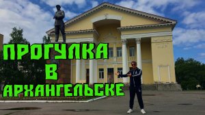 ПРОГУЛКА В АРХАНГЕЛЬСКЕ