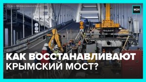 Как восстанавливают Крымский мост после теракта? — Москва 24