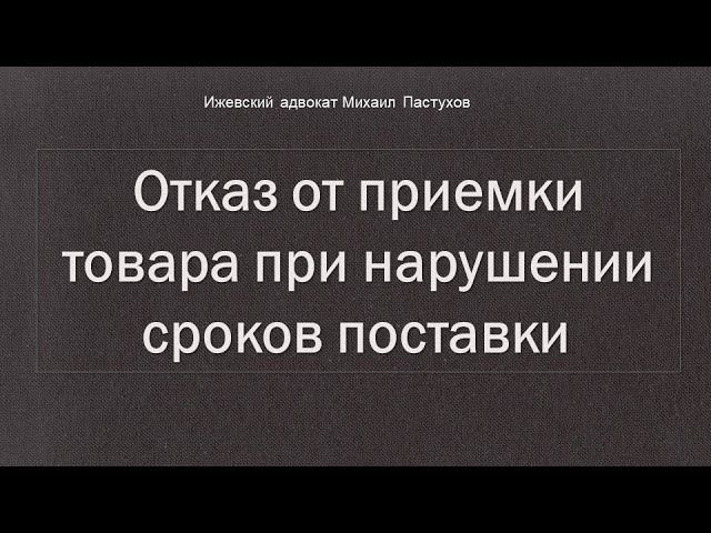 Иж Адвокат Пастухов. Отказ от приемки товара при нарушении сроков поставки.