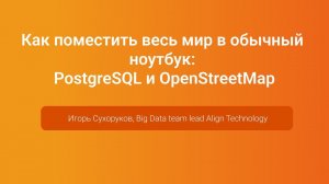 Как поместить весь мир в ноутбук: PostgreSQL и OpenStreetMap — Игорь Сухоруков, PGConf.Russia 2023