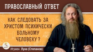 Как следовать за Христом психически больному человеку ?  Игумен Лука (Степанов)