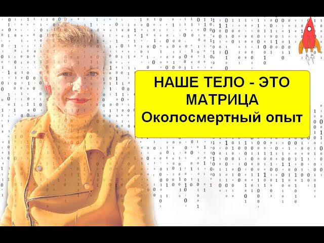 Наше тело - это матрица Околосмертный опыт