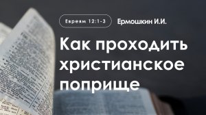 «Как проходить христианское поприще» | Евреям 12:1-3 | Ермошкин И.И.