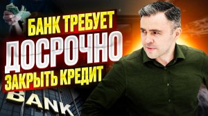Что делать, если банк требует Досрочного погашения Кредита?