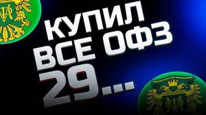 Купил все ОФЗ с кодом 29: ОФЗ 29006,ОФЗ 29007,ОФЗ 29008,ОФЗ 29009,ОФЗ 29010,ОФЗ 29013,ОФЗ 29014