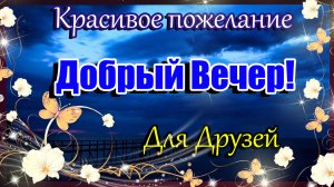 ДОБРЫЙ ВЕЧЕР ! Красивое Пожелание Добрый Вечер для друзей и близких.