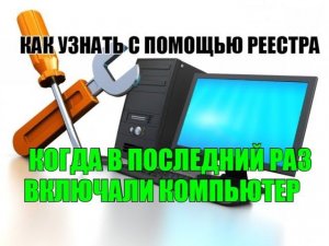 КАК УЗНАТЬ С ПОМОЩЬЮ РЕЕСТРА, КОГДА В ПОСЛЕДНИЙ РАЗ ВКЛЮЧАЛИ КОМПЬЮТЕР