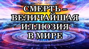 СМЕРТЬ – ВЕЛИЧАЙШАЯ ИЛЛЮЗИЯ В МИРЕ. Послание Арктурианцев